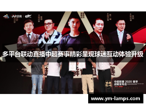 多平台联动直播中超赛事精彩呈现球迷互动体验升级