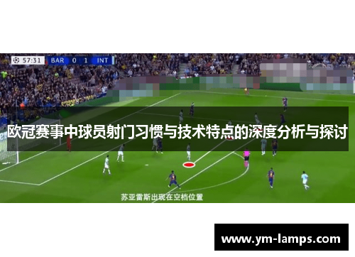 欧冠赛事中球员射门习惯与技术特点的深度分析与探讨