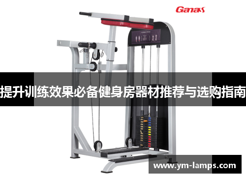 提升训练效果必备健身房器材推荐与选购指南