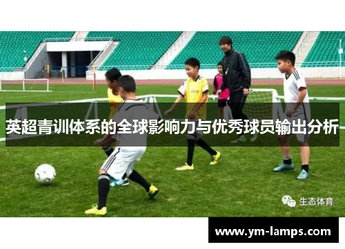 英超青训体系的全球影响力与优秀球员输出分析