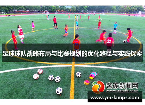 足球球队战略布局与比赛规划的优化路径与实践探索