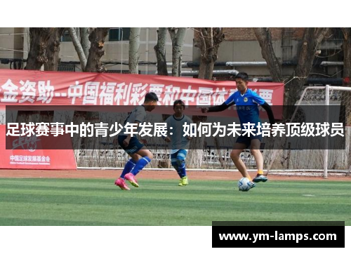 足球赛事中的青少年发展：如何为未来培养顶级球员